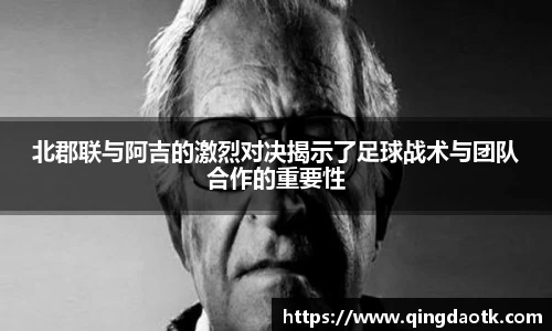 北郡联与阿吉的激烈对决揭示了足球战术与团队合作的重要性