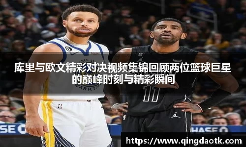 库里与欧文精彩对决视频集锦回顾两位篮球巨星的巅峰时刻与精彩瞬间