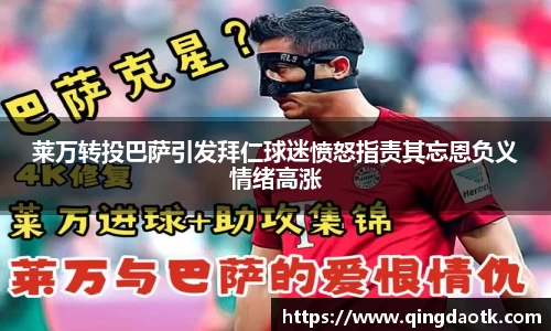 莱万转投巴萨引发拜仁球迷愤怒指责其忘恩负义情绪高涨