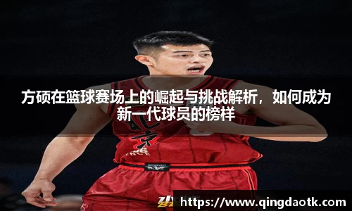 方硕在篮球赛场上的崛起与挑战解析，如何成为新一代球员的榜样