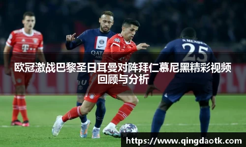 欧冠激战巴黎圣日耳曼对阵拜仁慕尼黑精彩视频回顾与分析